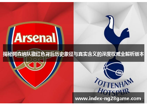 揭秘阿森纳队徽红色背后历史象征与真实含义的深度权威全解析版本 揭秘阿森纳队徽红色背后历史象征与真实含义的深度权威全解析版本